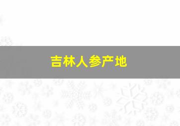 吉林人参产地