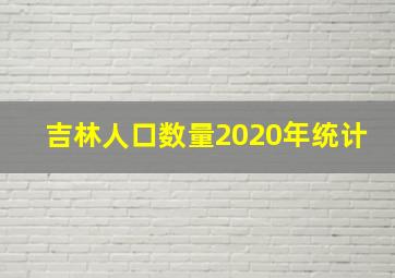 吉林人口数量2020年统计