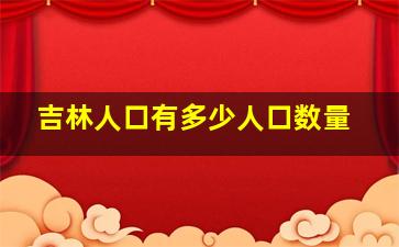 吉林人口有多少人口数量