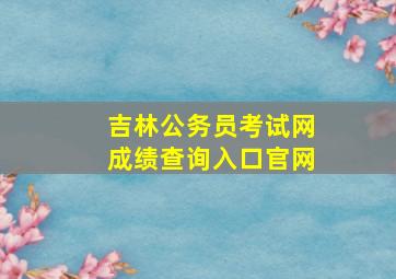 吉林公务员考试网成绩查询入口官网