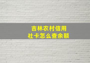 吉林农村信用社卡怎么查余额