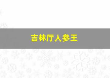 吉林厅人参王