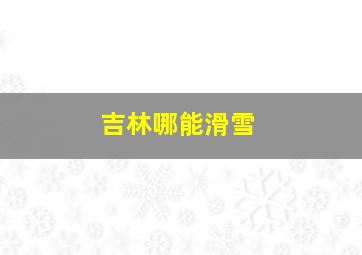 吉林哪能滑雪