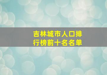 吉林城市人口排行榜前十名名单