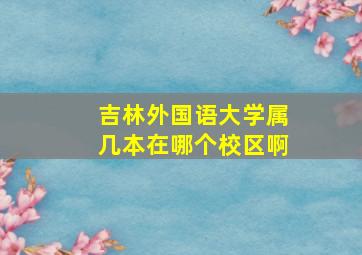 吉林外国语大学属几本在哪个校区啊