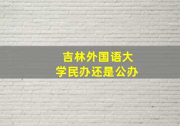 吉林外国语大学民办还是公办