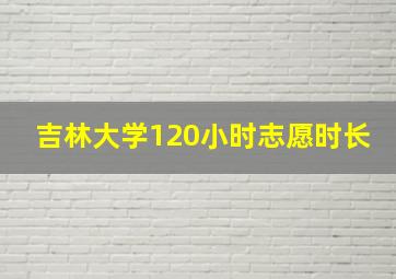 吉林大学120小时志愿时长