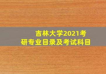 吉林大学2021考研专业目录及考试科目