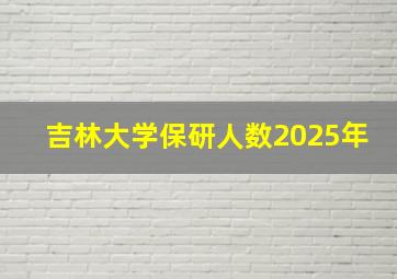 吉林大学保研人数2025年