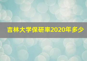 吉林大学保研率2020年多少