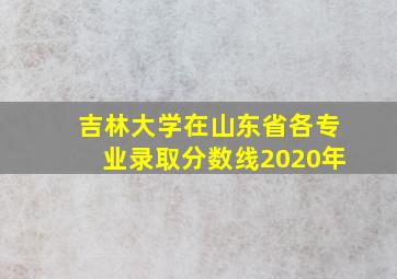 吉林大学在山东省各专业录取分数线2020年