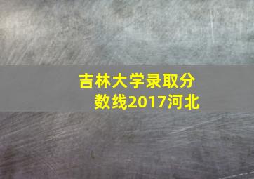 吉林大学录取分数线2017河北