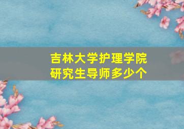 吉林大学护理学院研究生导师多少个