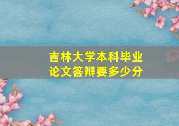 吉林大学本科毕业论文答辩要多少分