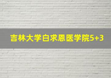 吉林大学白求恩医学院5+3