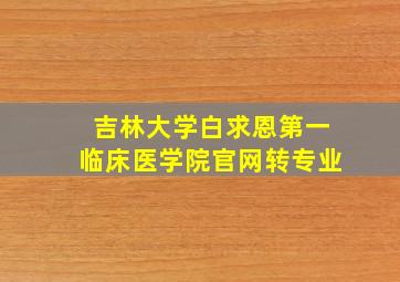 吉林大学白求恩第一临床医学院官网转专业