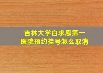 吉林大学白求恩第一医院预约挂号怎么取消