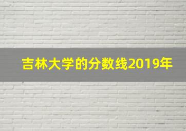 吉林大学的分数线2019年