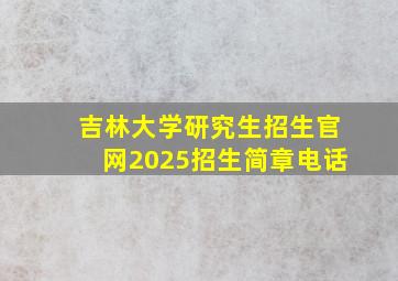 吉林大学研究生招生官网2025招生简章电话