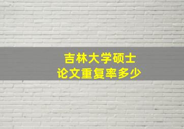 吉林大学硕士论文重复率多少