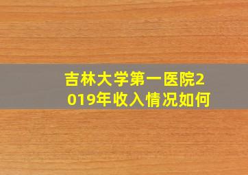 吉林大学第一医院2019年收入情况如何