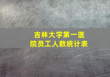 吉林大学第一医院员工人数统计表