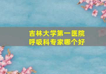 吉林大学第一医院呼吸科专家哪个好