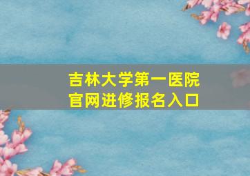 吉林大学第一医院官网进修报名入口