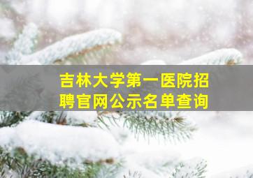 吉林大学第一医院招聘官网公示名单查询