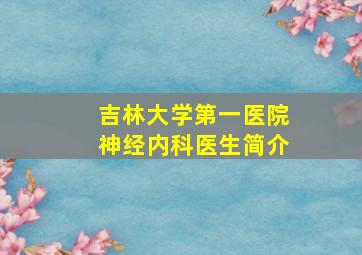 吉林大学第一医院神经内科医生简介