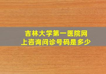 吉林大学第一医院网上咨询问诊号码是多少