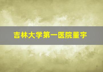 吉林大学第一医院董宇