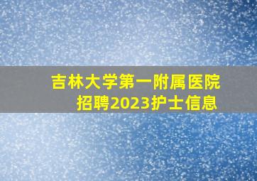 吉林大学第一附属医院招聘2023护士信息