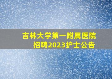 吉林大学第一附属医院招聘2023护士公告