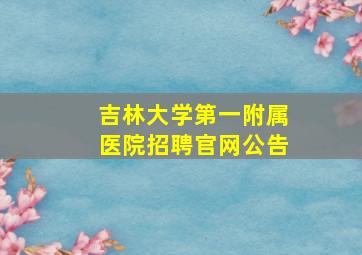 吉林大学第一附属医院招聘官网公告