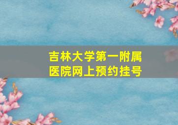 吉林大学第一附属医院网上预约挂号