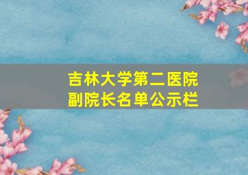 吉林大学第二医院副院长名单公示栏