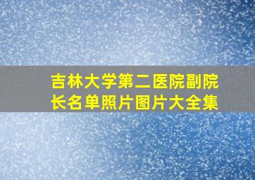 吉林大学第二医院副院长名单照片图片大全集