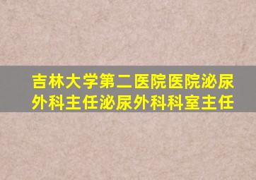 吉林大学第二医院医院泌尿外科主任泌尿外科科室主任