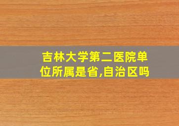 吉林大学第二医院单位所属是省,自治区吗