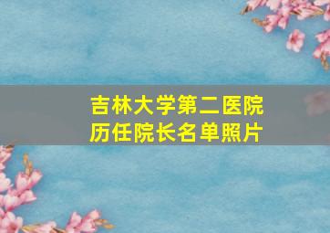 吉林大学第二医院历任院长名单照片