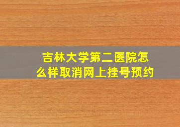 吉林大学第二医院怎么样取消网上挂号预约