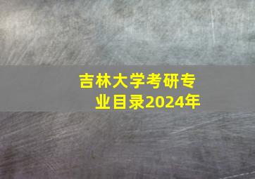 吉林大学考研专业目录2024年