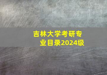 吉林大学考研专业目录2024级