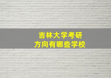 吉林大学考研方向有哪些学校