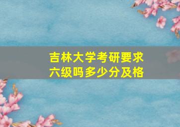 吉林大学考研要求六级吗多少分及格