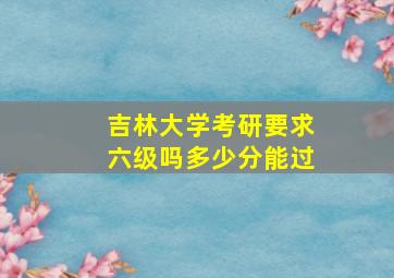 吉林大学考研要求六级吗多少分能过