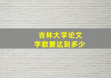 吉林大学论文字数要达到多少