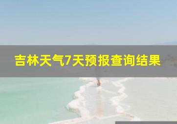 吉林天气7天预报查询结果