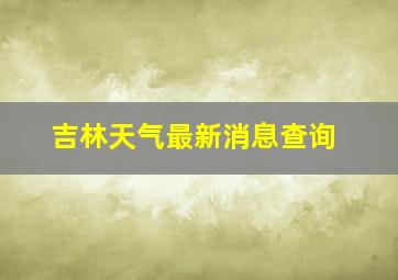 吉林天气最新消息查询